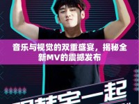 音樂與視覺的雙重盛宴，揭秘全新MV的震撼發(fā)布