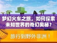 夢幻火車之旅，如何探索未知世界的奇幻奧秘？