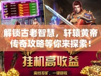 解鎖古老智慧，軒轅黃帝傳奇攻略等你來探索！
