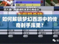 如何解鎖夢(mèng)幻西游中的傳奇射手庫里？