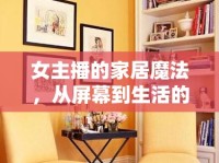 女主播的家居魔法，從屏幕到生活的溫馨傳遞