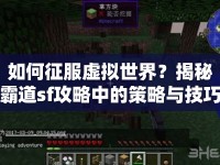 如何征服虛擬世界？揭秘霸道sf攻略中的策略與技巧！