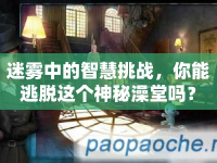 迷霧中的智慧挑戰(zhàn)，你能逃脫這個神秘澡堂嗎？