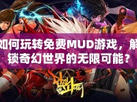如何玩轉(zhuǎn)免費(fèi)MUD游戲，解鎖奇幻世界的無限可能？