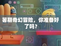 暑期奇幻冒險，你準備好了嗎？