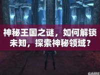 神秘王國之謎，如何解鎖未知，探索神秘領(lǐng)域？