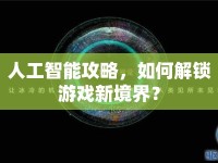 人工智能攻略，如何解鎖游戲新境界？
