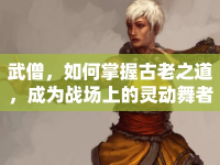 武僧，如何掌握古老之道，成為戰(zhàn)場上的靈動舞者？