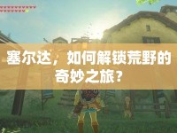 塞爾達，如何解鎖荒野的奇妙之旅？