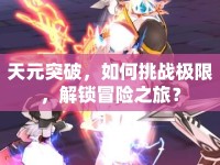天元突破，如何挑戰(zhàn)極限，解鎖冒險之旅？