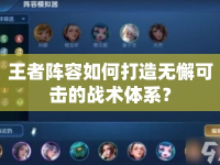 王者陣容如何打造無懈可擊的戰(zhàn)術(shù)體系？