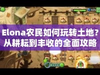 Elona農(nóng)民如何玩轉(zhuǎn)土地？從耕耘到豐收的全面攻略！
