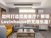 如何打造完美客廳？解鎖Lovinhouse的無限樂趣！