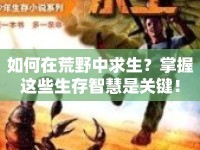 如何在荒野中求生？掌握這些生存智慧是關鍵！