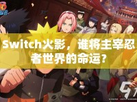 Switch火影，誰將主宰忍者世界的命運？