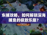 東捕攻略，如何解鎖深海捕魚的極致樂趣？