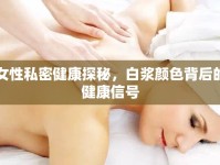 女性私密健康探秘，白漿顏色背后的健康信號