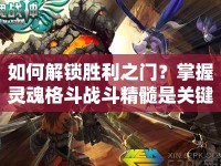 如何解鎖勝利之門？掌握靈魂格斗戰(zhàn)斗精髓是關(guān)鍵！