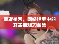璀璨星河，網(wǎng)絡(luò)世界中的女主播魅力合集