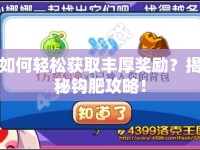 如何輕松獲取豐厚獎勵？揭秘鉤肥攻略！