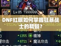 DNF紅眼如何掌握狂暴戰(zhàn)士的精髓？