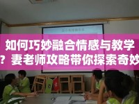 如何巧妙融合情感與教學(xué)？妻老師攻略帶你探索奇妙交織！