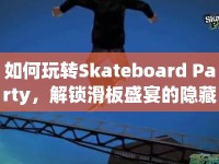 如何玩轉(zhuǎn)Skateboard Party，解鎖滑板盛宴的隱藏技巧？