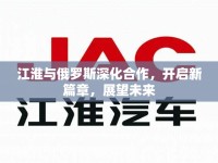 江淮與俄羅斯深化合作，開(kāi)啟新篇章，展望未來(lái)