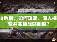 B地堡，如何攻略、深入探索并實(shí)現(xiàn)戰(zhàn)略制勝？