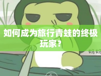 如何成為旅行青蛙的終極玩家？