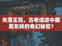 失落王冠，古老遺跡中藏著怎樣的奇幻秘密？