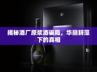 揭秘酒廠原漿酒騙局，華麗辭藻下的真相