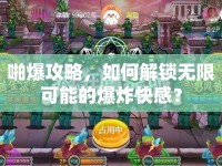 啪爆攻略，如何解鎖無限可能的爆炸快感？