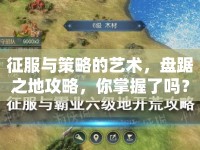 征服與策略的藝術(shù)，盤踞之地攻略，你掌握了嗎？