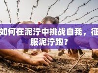 如何在泥濘中挑戰(zhàn)自我，征服泥濘跑？