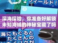 深海探險，你準(zhǔn)備好解鎖未知海域的神秘寶藏了嗎？