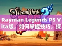 Rayman Legends PS Vita版，如何掌握技巧，探索夢幻世界？