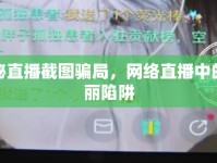 揭秘直播截圖騙局，網(wǎng)絡(luò)直播中的美麗陷阱