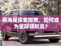 萌海星探索指南，如何成為星際領(lǐng)航員？