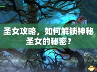圣女攻略，如何解鎖神秘圣女的秘密？