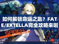 如何解鎖命運之匙？FATE/EXTELLA完全攻略來啦！