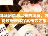 啤酒釀造與品鑒的奧秘，方舟攻略帶你探索奇妙之旅！