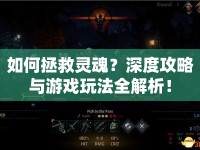 如何拯救靈魂？深度攻略與游戲玩法全解析！