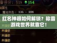 紅名神器如何解鎖？稱霸游戲世界就靠它！