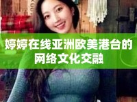 婷婷在線亞洲歐美港臺的網絡文化交融