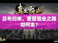呂布歸來，重塑霸業(yè)之路如何走？