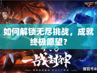 如何解鎖無盡挑戰(zhàn)，成就終極愿望？