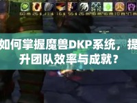 如何掌握魔獸DKP系統(tǒng)，提升團(tuán)隊(duì)效率與成就？