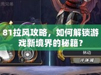 81拉風(fēng)攻略，如何解鎖游戲新境界的秘籍？