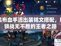 呂布血手流出裝銘文搭配，解鎖戰(zhàn)無不勝的王者之路